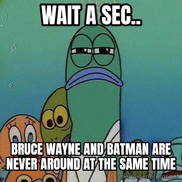 Serious Fish Spongebob meme: wait a sec.. / bruce wayne and batman are never around at the same time