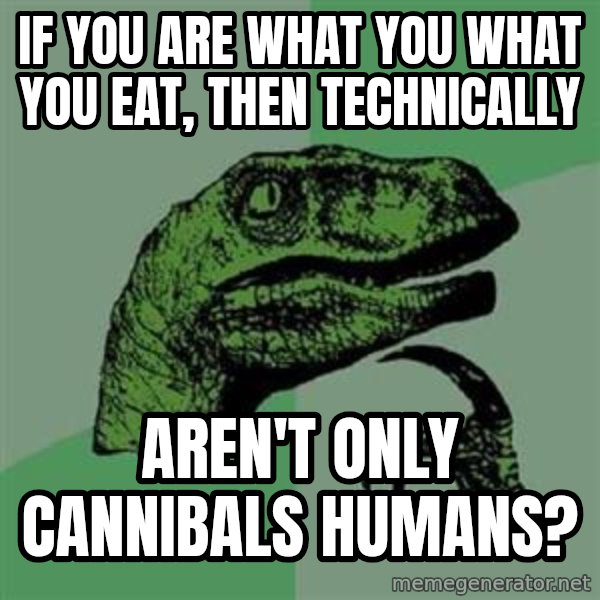 Philosoraptor meme: if you are what you what you eat, then technically / aren't only cannibals humans?