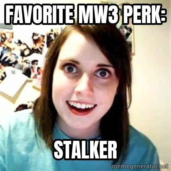 Overly Attached Girlfriend meme: Favorite MW3 Perk: / Stalker