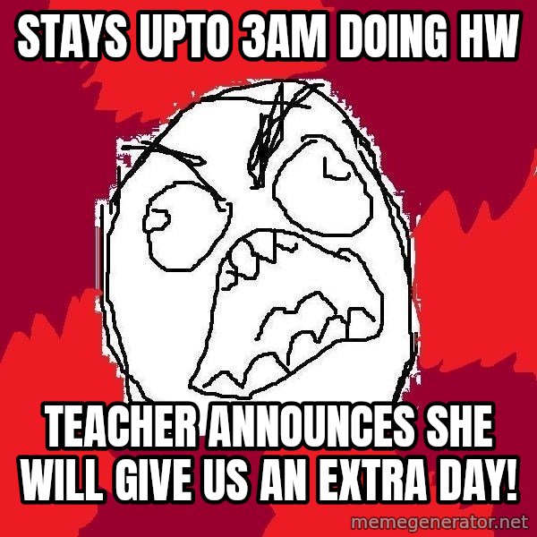 Rage FU meme: Stays upto 3am doing hw / teacher announces she will give us an extra day!