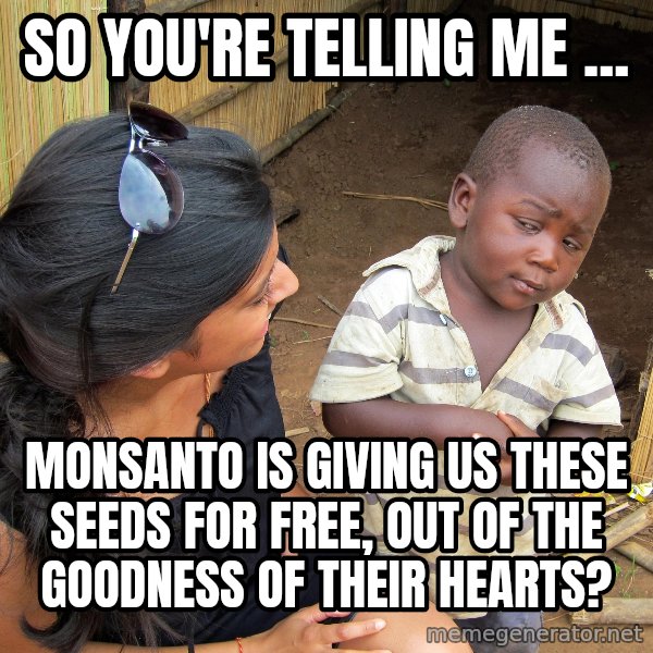Skeptical African Child meme: So you're telling me ... / monsanto is giving us these seeds for free, out of the goodness of their hearts?