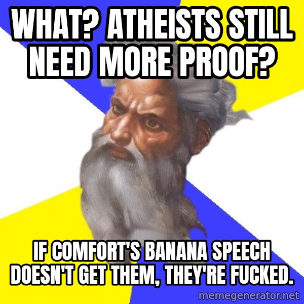 God meme: WHAT? ATHEISTS STILL NEED MORE PROOF? / iF COMFORT'S BANANA SPEECH DOESN'T GET THEM, THEY'RE FUCKED.