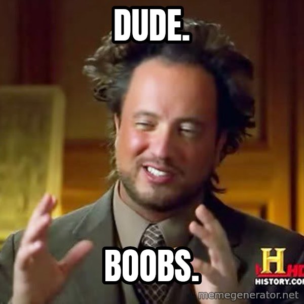 Ancient Aliens meme: DUDE. / BOOBS.