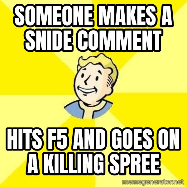 Fallout 3 meme: someone makes a snide comment / hits f5 and goes on a killing spree