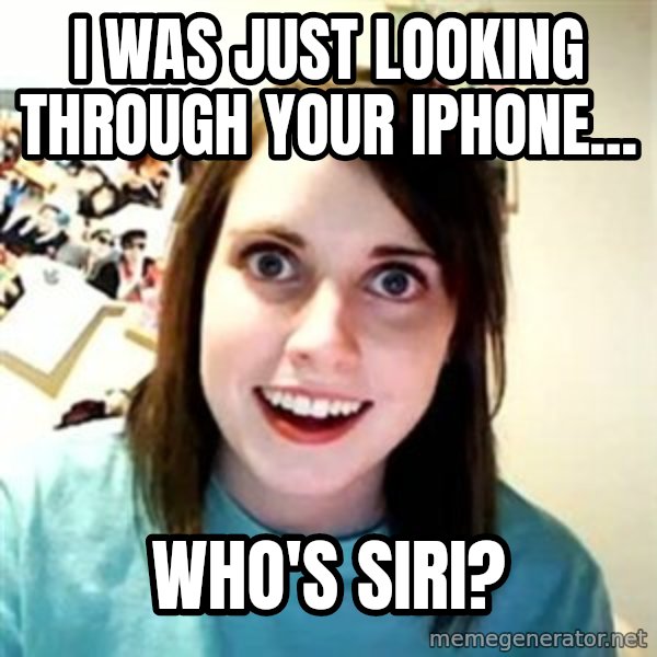 Overly Attached Girlfriend meme: i was just looking through your iphone... / who's siri?