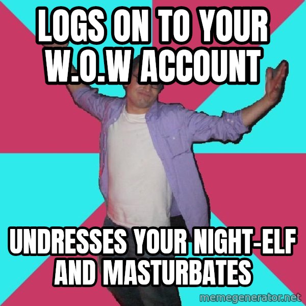Douchebag Roommate meme: lOGS ON TO YOUR w.o.w ACCOUNT / UNDRESSES YOUR NIGHT-ELF AND MASTURBATES