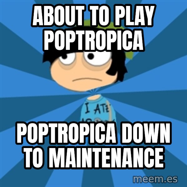 Poptropican meme: aBOUT TO PLAY POPTROPICA / POPTROPICA DOWN TO MAINTENANCE