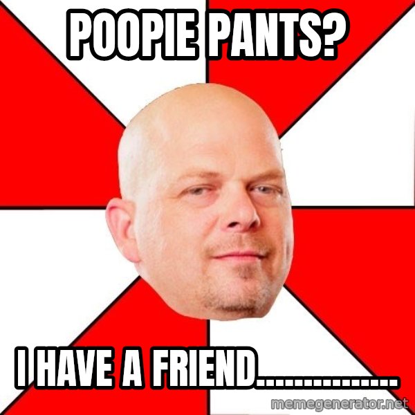 Pawn Stars meme: POOPIE PANTS? / I HAVE A FRIEND...............