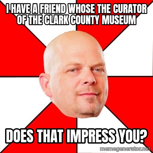 Pawn Stars meme: I HAVE A FRIEND WHOSE THE CURATOR OF THE CLARK COUNTY MUSEUM / DOES THAT IMPRESS YOU?