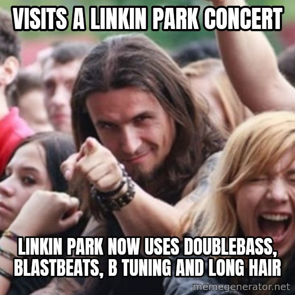 Ridiculously Photogenic Metalhead meme: visits a linkin Park concert / Linkin park now uses doublebass, blastbeats, b tuning and long hair