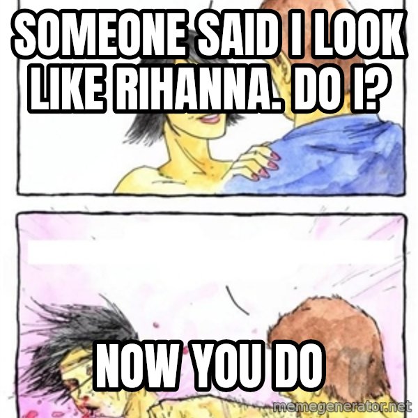 Alpha Boyfriend meme: someone said i look like rihanna. Do i? / now you do