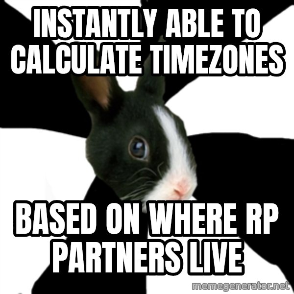 Roleplaying Rabbit meme: INSTANTLY ABLE TO CALCULATE TIMEZONES / BASED ON WHERE RP PARTNERS LIVE