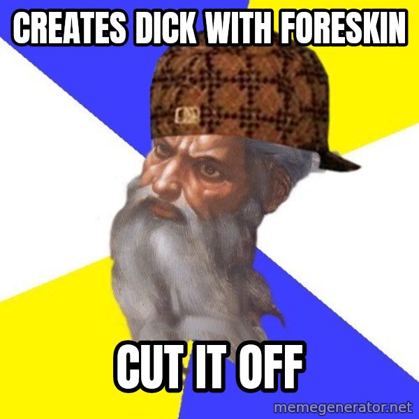 Scumbag God meme: Creates dick with foreskin / cut it off