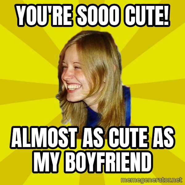 Trologirl meme: You're sooo cute! / almost as cute as my boyfriend