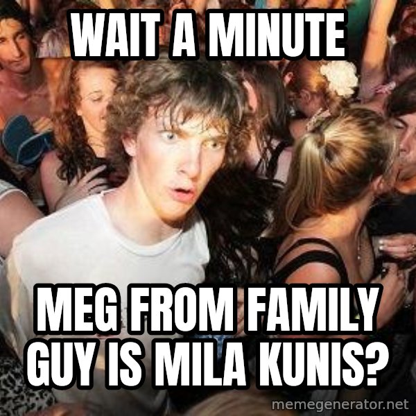 Sudden Realization Ralph meme: Wait a minute / Meg from Family guy is Mila Kunis?
