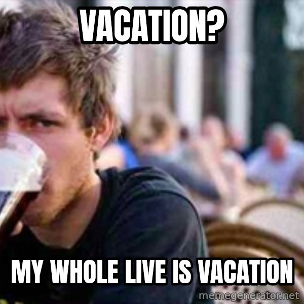 The Lazy College Senior meme: Vacation? / my whole live is vacation