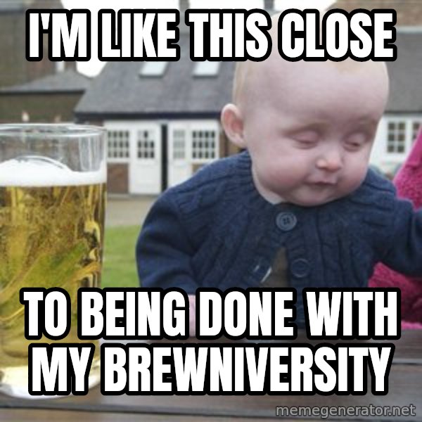drunk baby 1 meme: I'm like this close / to being done with my brewniversity