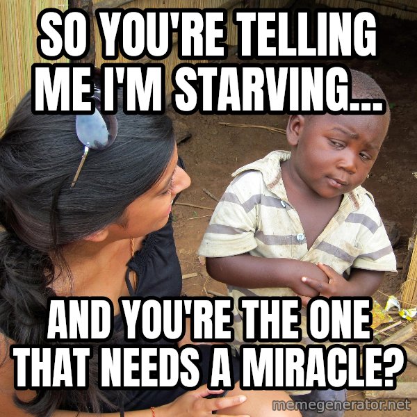 Skeptical African Child meme: so you're telling me i'm starving... / and you're the one that needs a MIRACLE?