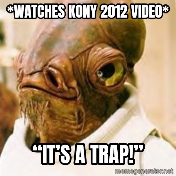 Its A Trap meme: *Watches Kony 2012 video* / “It’s a trap!”
