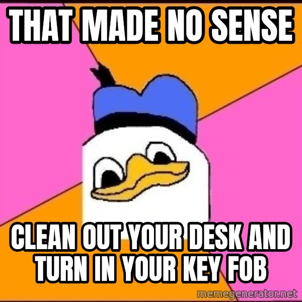 Uncle Dolan meme: that made no sense / clean out your desk and turn in your key fob