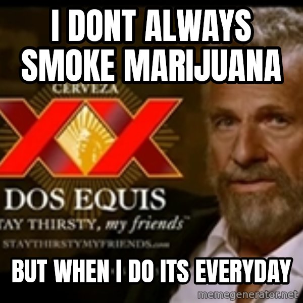 The Most Interesting Man In The World meme: I DONT ALWAYS SMOKE MARIJUANA / BUT WHEN I DO ITS EVERYDAY