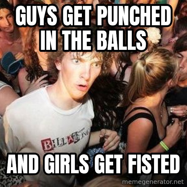 Sudden Realization Ralph meme: guys get punched in the balls / and  girls get fisted