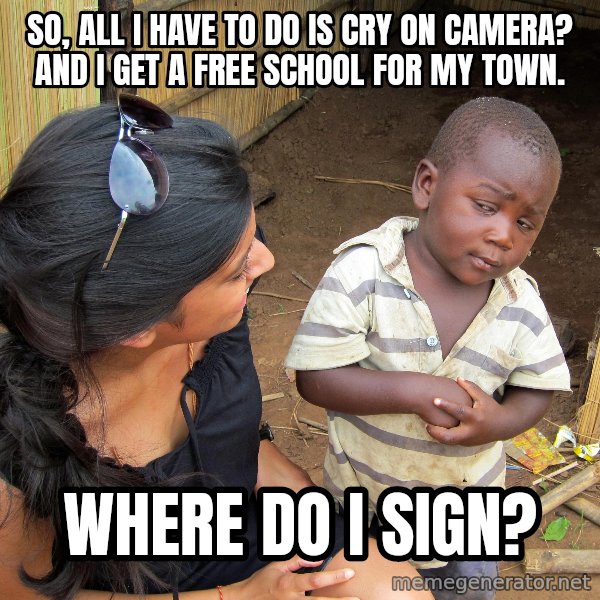 Skeptical 3rd World Kid meme: SO, All i have to do is cry on camera? and i get a free school for my town. / where do I sign?