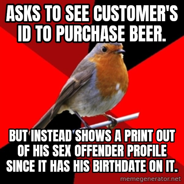Retail Robin meme: Asks to see customer's id to purchase beer. / But instead shows a print out of his sex offender profile since it has his birthdate on it.