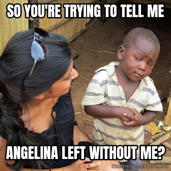 Skeptical 3rd World Kid meme: So you're trying to tell me / Angelina left without me?