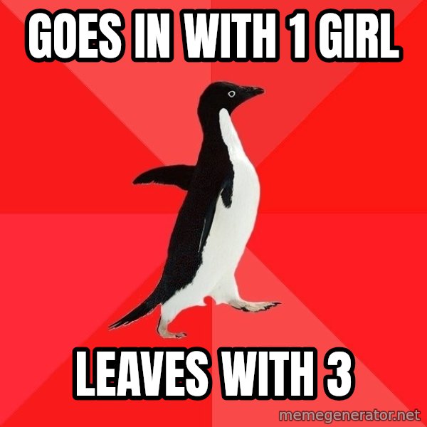 Socially Awesome Penguin meme: goes in with 1 girl / leaves with 3