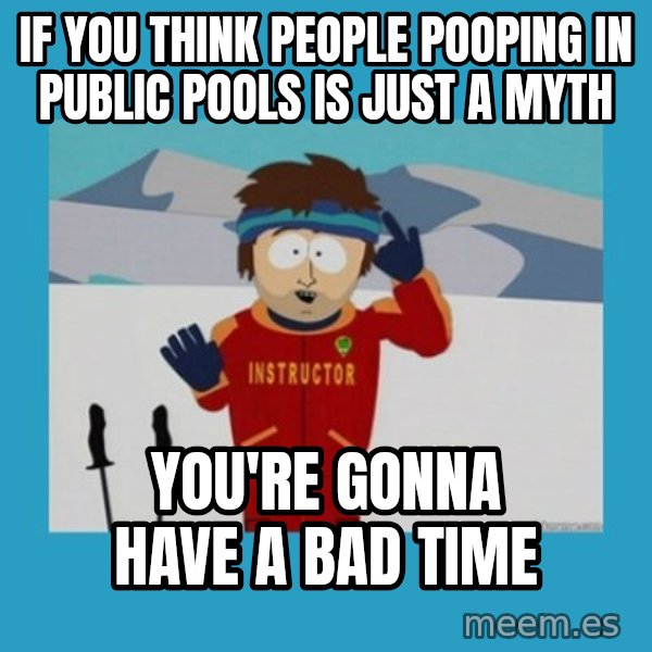 you're gonna have a bad time guy meme: If you think people pooping in public pools is just a myth / you're gonna have a bad time