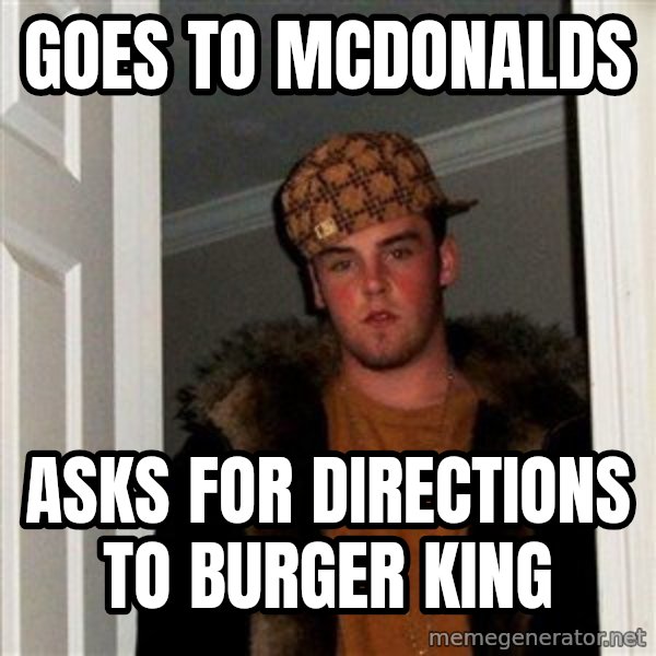 Scumbag Steve meme: goes to mcdonalds / asks for directions to burger king