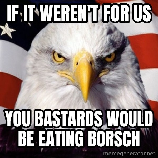 American Pride Eagle meme: IF IT WEREN'T FOR US / YOU BASTARDS WOULD BE EATING BORSCH