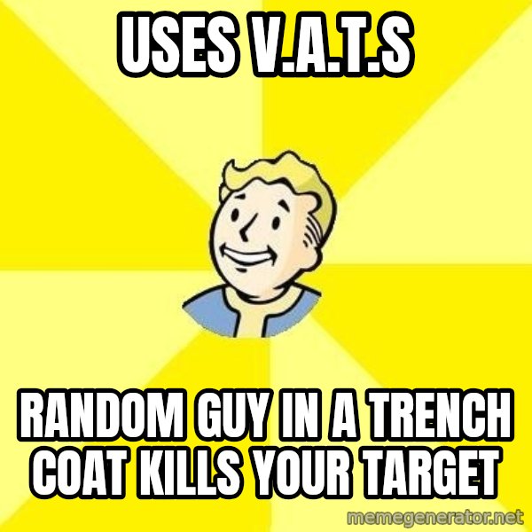 Fallout 3 meme: USES V.A.T.S / RANDOM GUY IN A TRENCH COAT KILLS YOUR TARGET