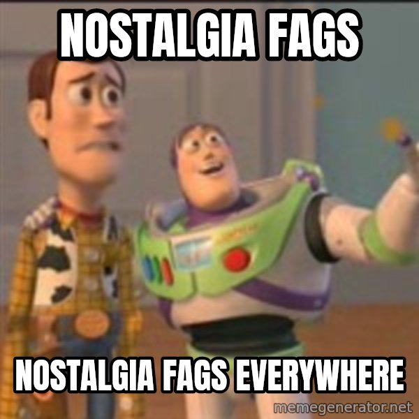Buzz meme: nostalgia fags / nostalgia fags everywhere