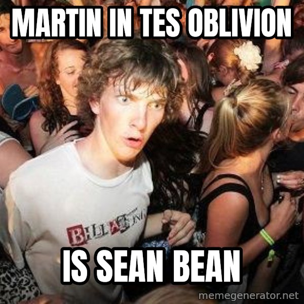 Sudden Realization Ralph meme: Martin in TES oblivion / is Sean Bean