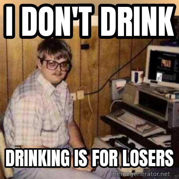 Basement Dweller meme: I DON'T DRINK / DRINKING IS FOR LOSERS