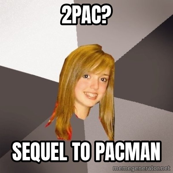 Musically Oblivious 8th Grader meme: 2pac? / sequel to pacman