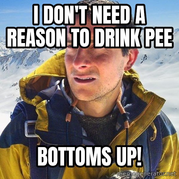 Bear Grylls Loneliness meme: i don't need a reason to drink pee / bottoms up!