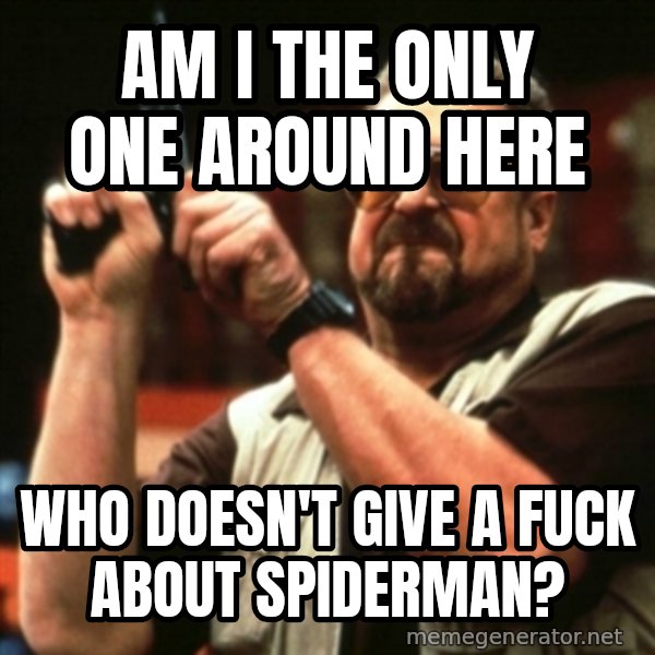 john goodman meme: AM I THE ONLY ONE AROUND HERE / WHO DOESN'T GIVE A FUCK ABOUT SPIDERMAN?
