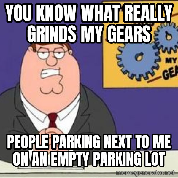 Grinds My Gears Peter Griffin meme: You know what really grinds my gears / people parking next to me on an empty parking lot