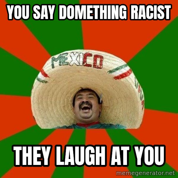 Successful Mexican meme: you say domething racist / they laugh at you