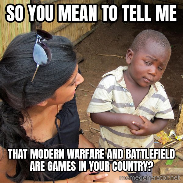 Skeptical 3rd World Kid meme: So you mean to tell me / that modern warfare and battlefield are games in your country?