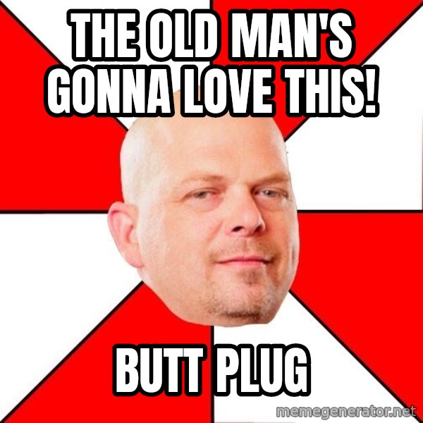 Pawn Stars meme: THE OLD MAN'S GONNA LOVE THIS! / BUTT PLUG