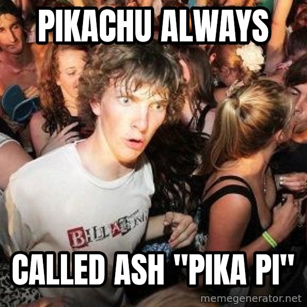 Sudden Realization Ralph meme: pikachu always / called ash "pika pi"