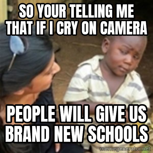 Skeptical african kid  meme: So your telling me that if i cry on camera / people will give us brand new schools