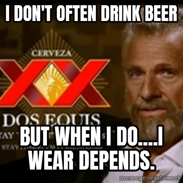 The Most Interesting Man In The World meme: I don't often drink beer / But when I do....i wear depends.