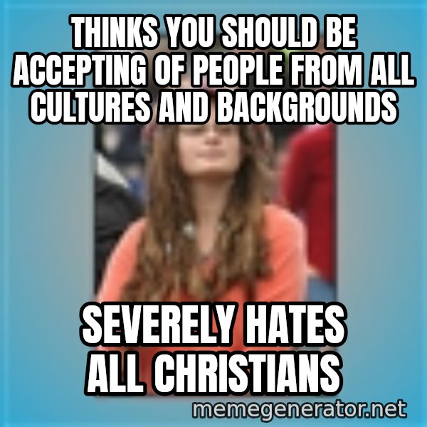 hippie girl meme: Thinks you should be accepting of people from all cultures and backgrounds / Severely hates all Christians