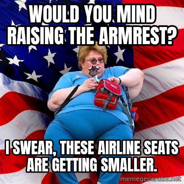 Obese American meme: would you mind raising the armrest? / I swear, these airline seats are getting smaller.
