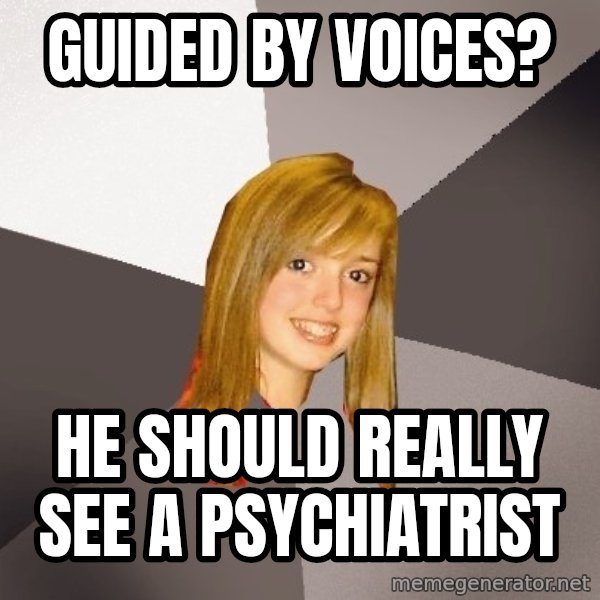 Musically Oblivious 8th Grader meme: Guided by Voices? / He should really see a psychiatrist